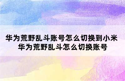 华为荒野乱斗账号怎么切换到小米 华为荒野乱斗怎么切换账号